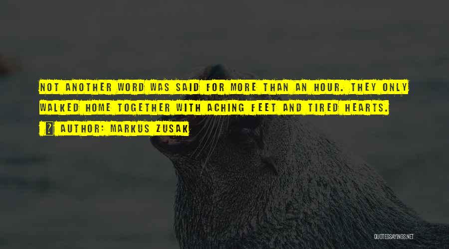 Markus Zusak Quotes: Not Another Word Was Said For More Than An Hour. They Only Walked Home Together With Aching Feet And Tired