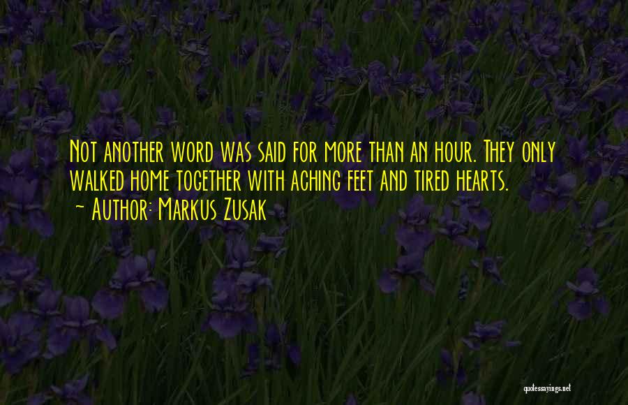 Markus Zusak Quotes: Not Another Word Was Said For More Than An Hour. They Only Walked Home Together With Aching Feet And Tired