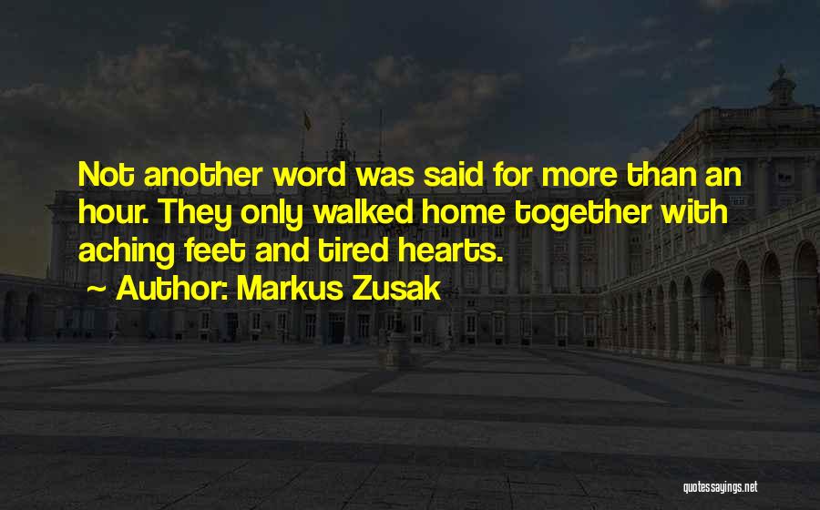 Markus Zusak Quotes: Not Another Word Was Said For More Than An Hour. They Only Walked Home Together With Aching Feet And Tired