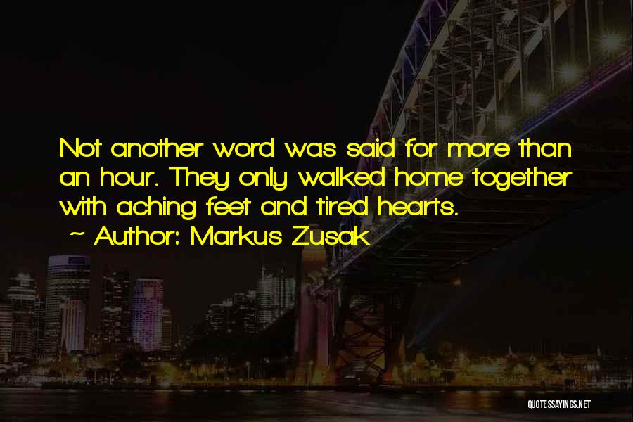 Markus Zusak Quotes: Not Another Word Was Said For More Than An Hour. They Only Walked Home Together With Aching Feet And Tired