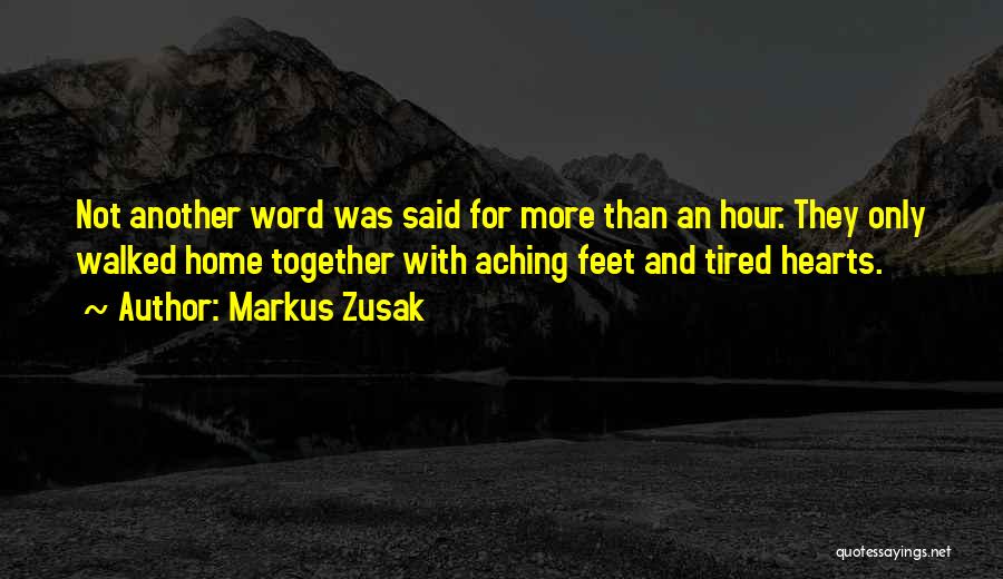 Markus Zusak Quotes: Not Another Word Was Said For More Than An Hour. They Only Walked Home Together With Aching Feet And Tired