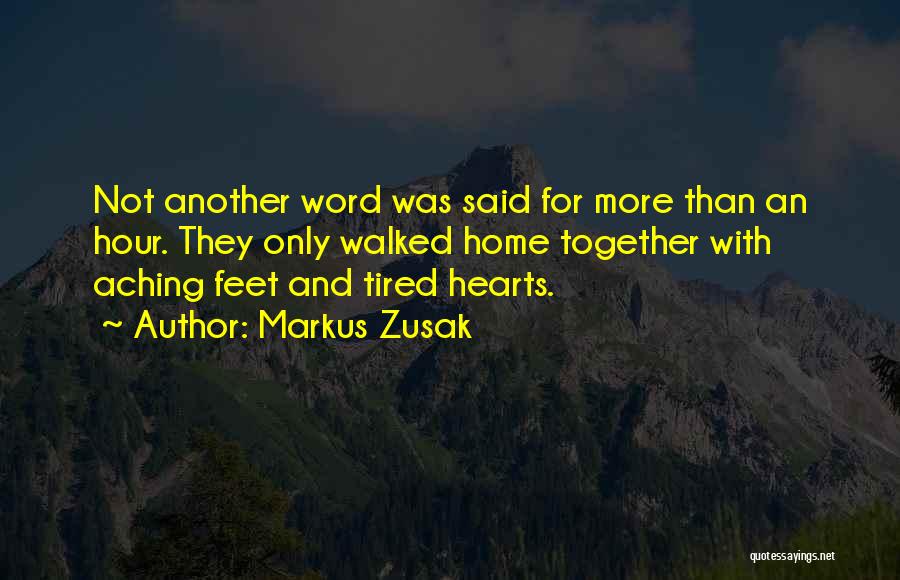 Markus Zusak Quotes: Not Another Word Was Said For More Than An Hour. They Only Walked Home Together With Aching Feet And Tired