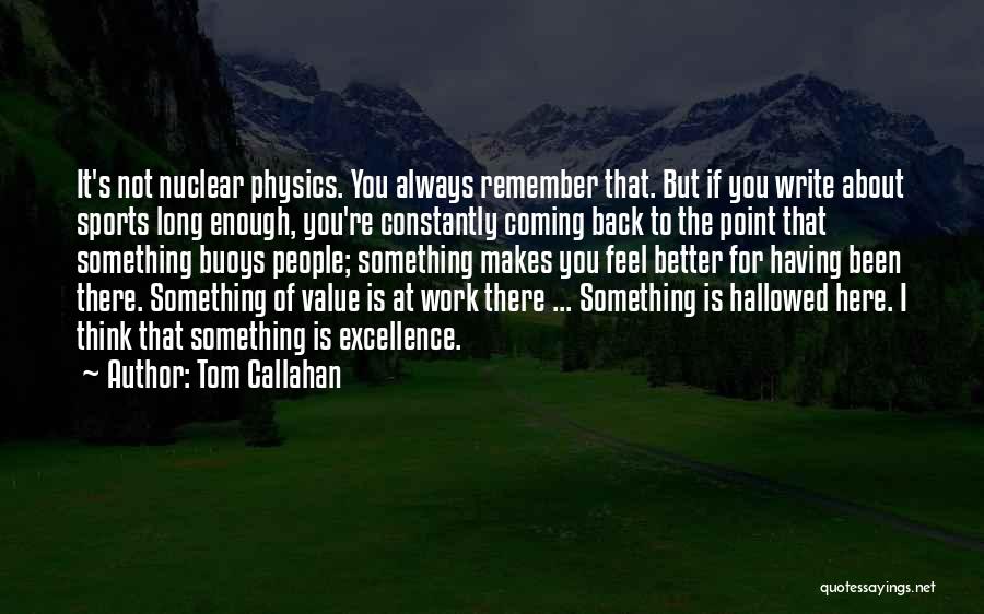 Tom Callahan Quotes: It's Not Nuclear Physics. You Always Remember That. But If You Write About Sports Long Enough, You're Constantly Coming Back