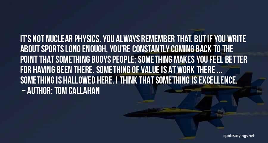 Tom Callahan Quotes: It's Not Nuclear Physics. You Always Remember That. But If You Write About Sports Long Enough, You're Constantly Coming Back