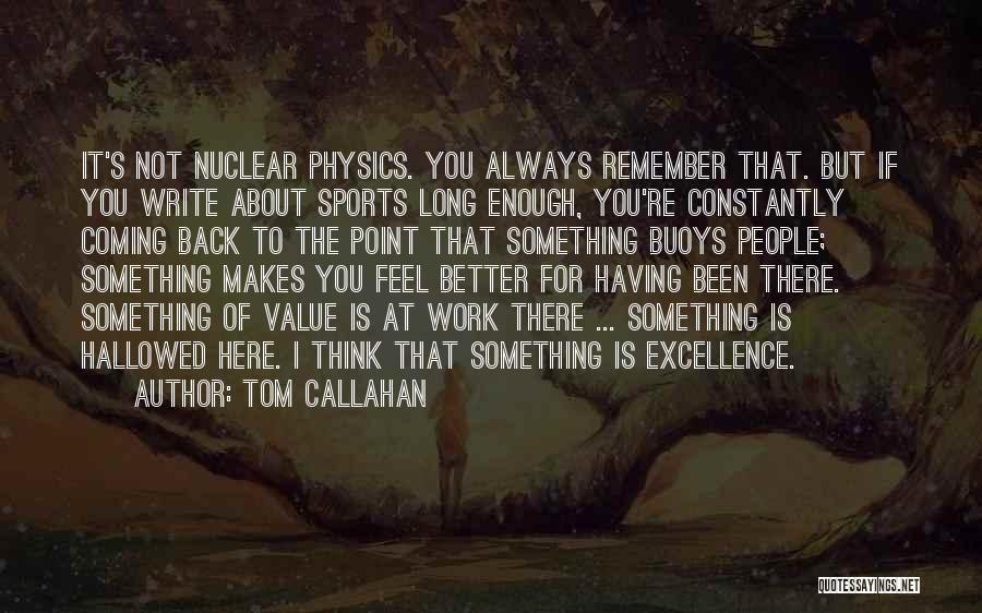 Tom Callahan Quotes: It's Not Nuclear Physics. You Always Remember That. But If You Write About Sports Long Enough, You're Constantly Coming Back