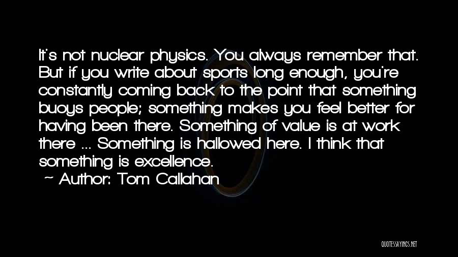 Tom Callahan Quotes: It's Not Nuclear Physics. You Always Remember That. But If You Write About Sports Long Enough, You're Constantly Coming Back