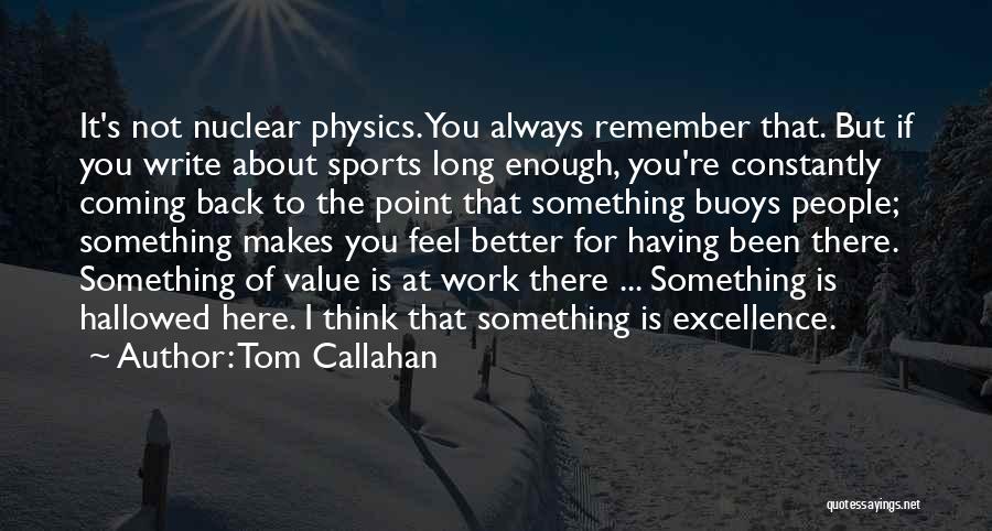 Tom Callahan Quotes: It's Not Nuclear Physics. You Always Remember That. But If You Write About Sports Long Enough, You're Constantly Coming Back