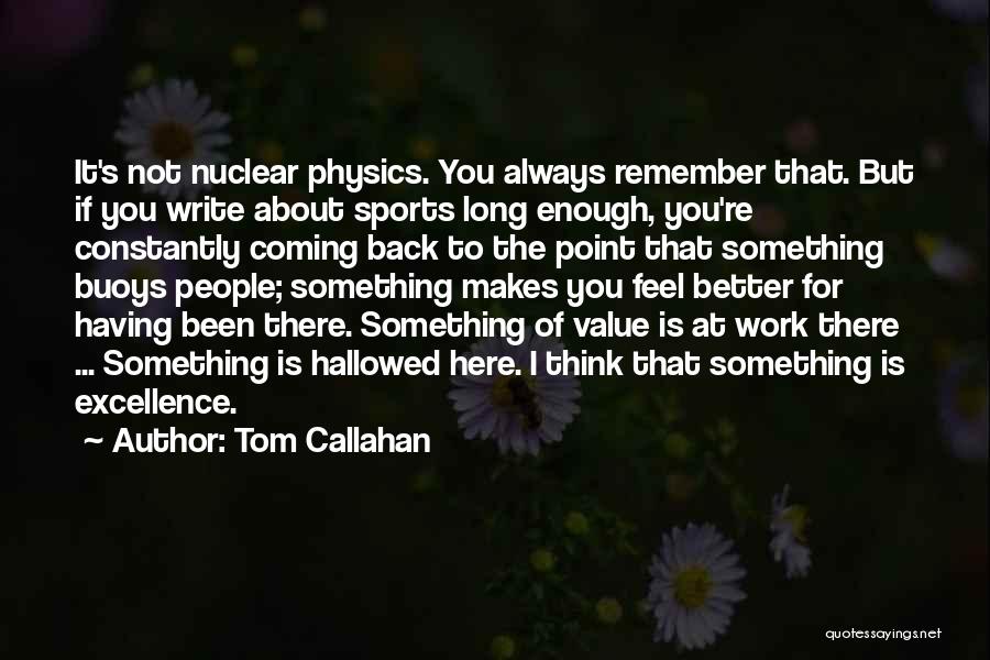 Tom Callahan Quotes: It's Not Nuclear Physics. You Always Remember That. But If You Write About Sports Long Enough, You're Constantly Coming Back