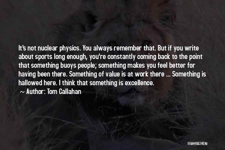 Tom Callahan Quotes: It's Not Nuclear Physics. You Always Remember That. But If You Write About Sports Long Enough, You're Constantly Coming Back