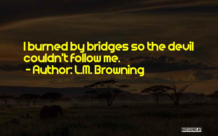 L.M. Browning Quotes: I Burned By Bridges So The Devil Couldn't Follow Me.