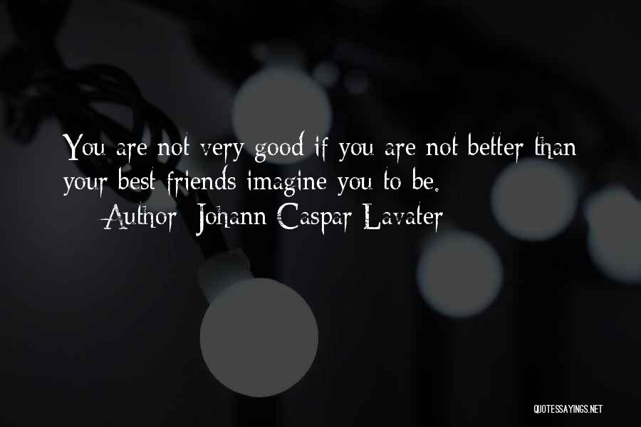 Johann Caspar Lavater Quotes: You Are Not Very Good If You Are Not Better Than Your Best Friends Imagine You To Be.