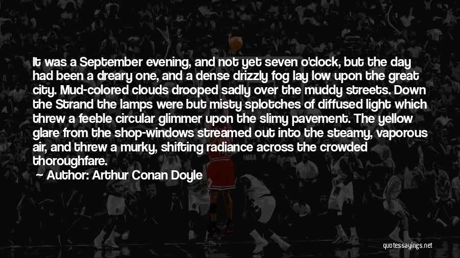 Arthur Conan Doyle Quotes: It Was A September Evening, And Not Yet Seven O'clock, But The Day Had Been A Dreary One, And A