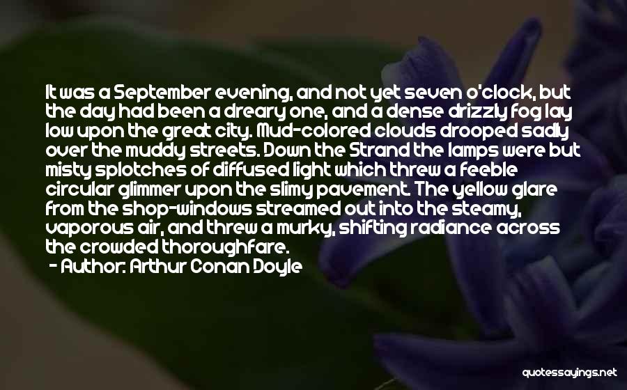 Arthur Conan Doyle Quotes: It Was A September Evening, And Not Yet Seven O'clock, But The Day Had Been A Dreary One, And A