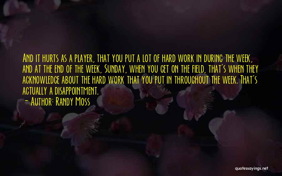 Randy Moss Quotes: And It Hurts As A Player, That You Put A Lot Of Hard Work In During The Week, And At