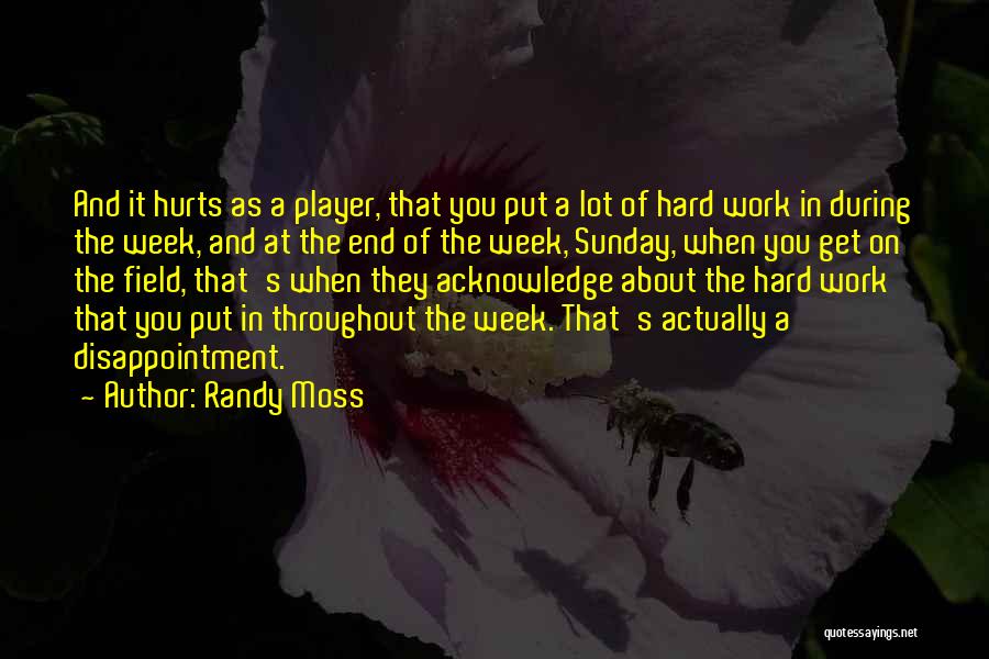 Randy Moss Quotes: And It Hurts As A Player, That You Put A Lot Of Hard Work In During The Week, And At