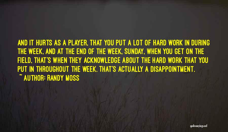 Randy Moss Quotes: And It Hurts As A Player, That You Put A Lot Of Hard Work In During The Week, And At