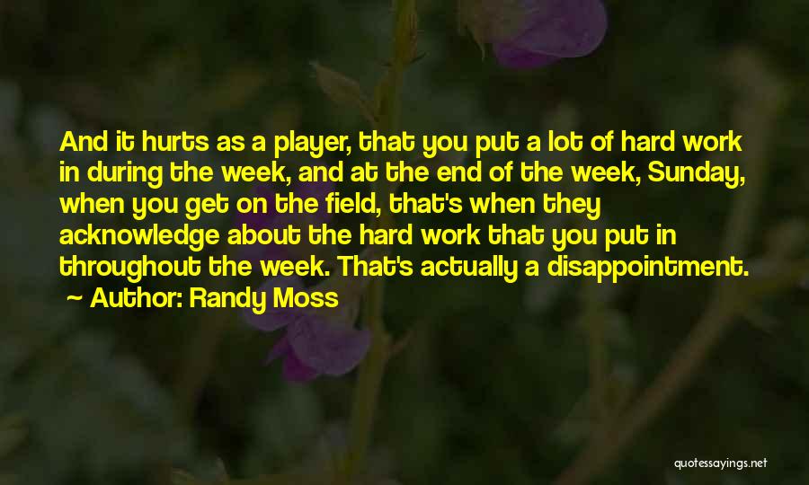 Randy Moss Quotes: And It Hurts As A Player, That You Put A Lot Of Hard Work In During The Week, And At