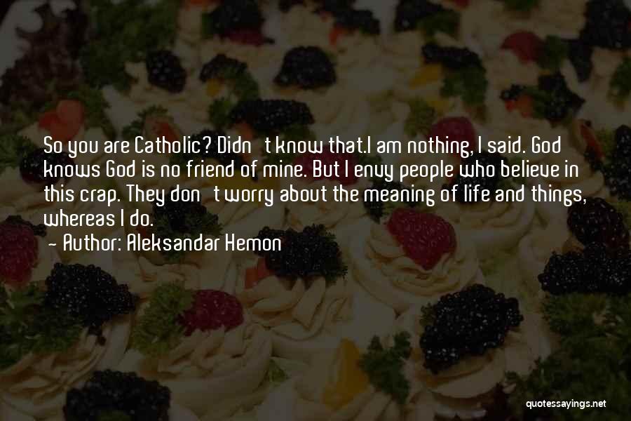 Aleksandar Hemon Quotes: So You Are Catholic? Didn't Know That.i Am Nothing, I Said. God Knows God Is No Friend Of Mine. But