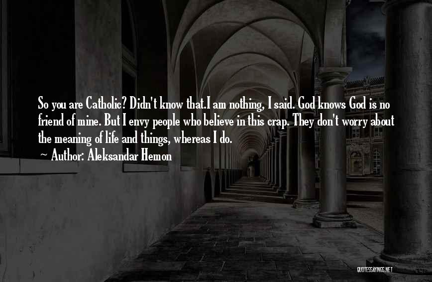 Aleksandar Hemon Quotes: So You Are Catholic? Didn't Know That.i Am Nothing, I Said. God Knows God Is No Friend Of Mine. But