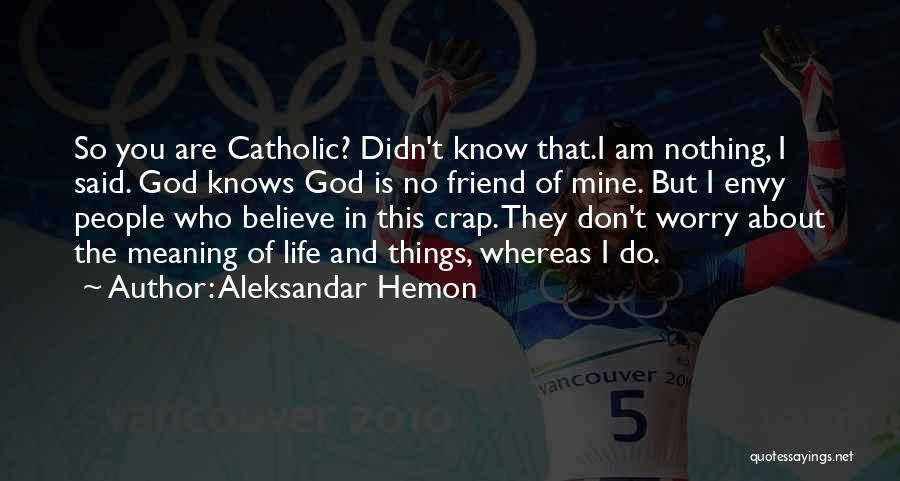 Aleksandar Hemon Quotes: So You Are Catholic? Didn't Know That.i Am Nothing, I Said. God Knows God Is No Friend Of Mine. But