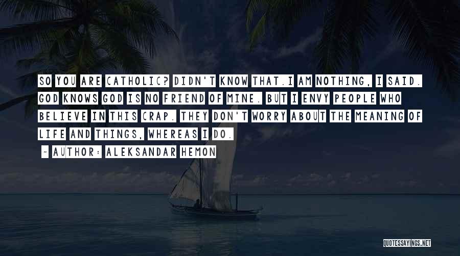 Aleksandar Hemon Quotes: So You Are Catholic? Didn't Know That.i Am Nothing, I Said. God Knows God Is No Friend Of Mine. But