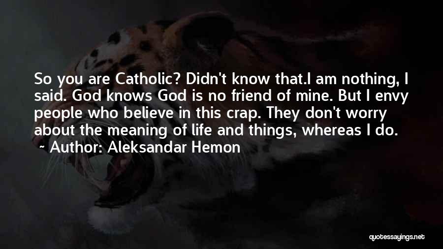 Aleksandar Hemon Quotes: So You Are Catholic? Didn't Know That.i Am Nothing, I Said. God Knows God Is No Friend Of Mine. But