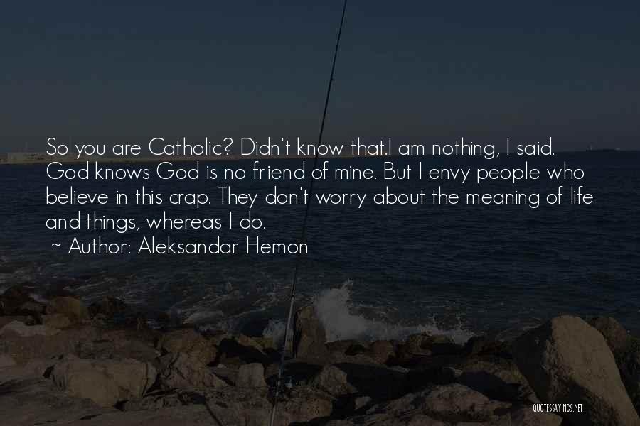 Aleksandar Hemon Quotes: So You Are Catholic? Didn't Know That.i Am Nothing, I Said. God Knows God Is No Friend Of Mine. But