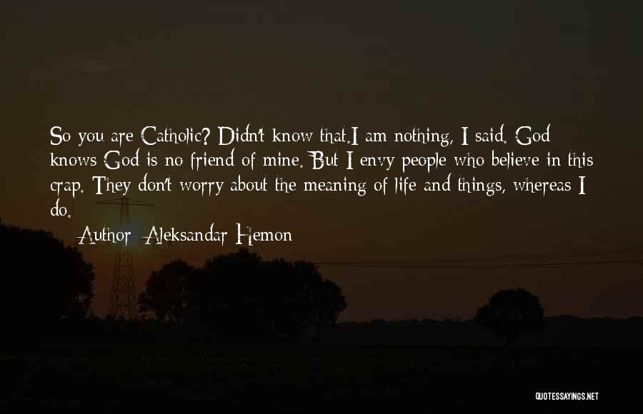 Aleksandar Hemon Quotes: So You Are Catholic? Didn't Know That.i Am Nothing, I Said. God Knows God Is No Friend Of Mine. But