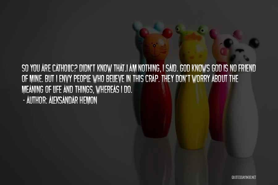 Aleksandar Hemon Quotes: So You Are Catholic? Didn't Know That.i Am Nothing, I Said. God Knows God Is No Friend Of Mine. But