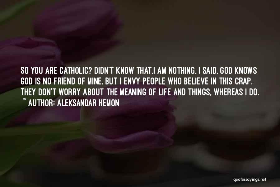 Aleksandar Hemon Quotes: So You Are Catholic? Didn't Know That.i Am Nothing, I Said. God Knows God Is No Friend Of Mine. But