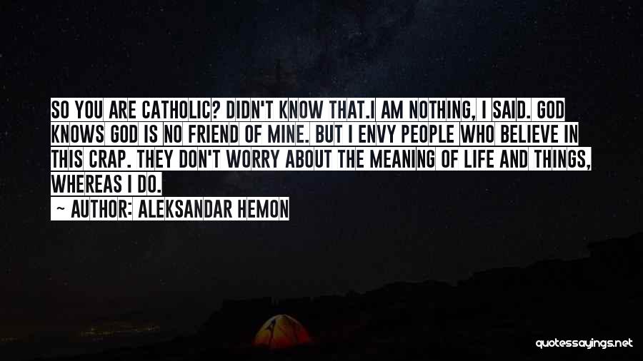Aleksandar Hemon Quotes: So You Are Catholic? Didn't Know That.i Am Nothing, I Said. God Knows God Is No Friend Of Mine. But