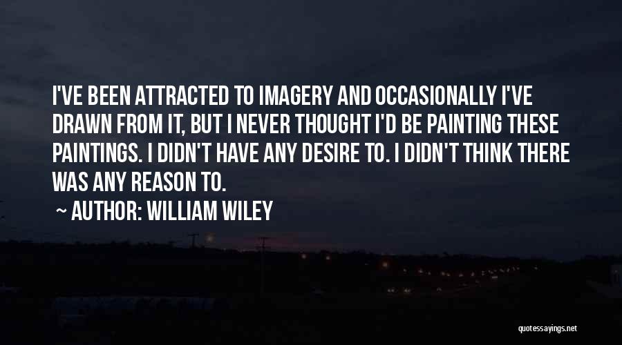 William Wiley Quotes: I've Been Attracted To Imagery And Occasionally I've Drawn From It, But I Never Thought I'd Be Painting These Paintings.