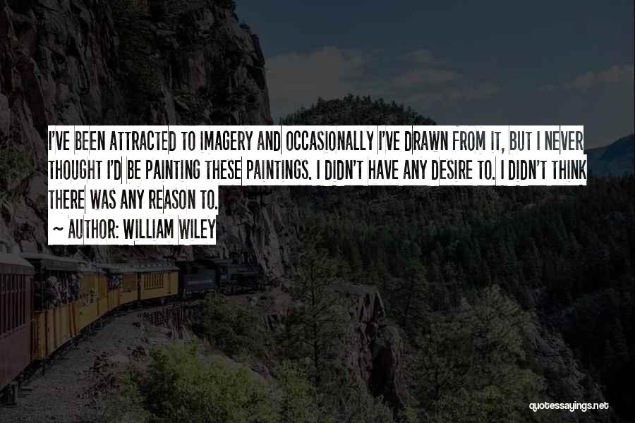 William Wiley Quotes: I've Been Attracted To Imagery And Occasionally I've Drawn From It, But I Never Thought I'd Be Painting These Paintings.