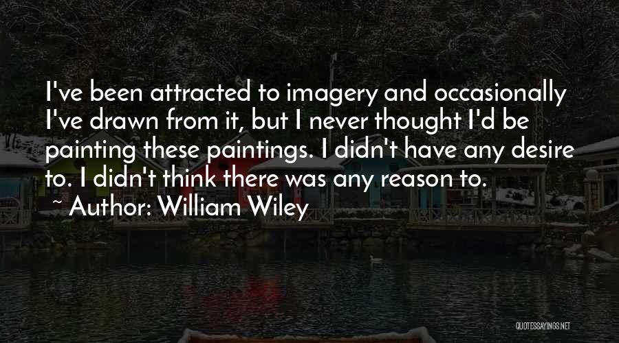 William Wiley Quotes: I've Been Attracted To Imagery And Occasionally I've Drawn From It, But I Never Thought I'd Be Painting These Paintings.