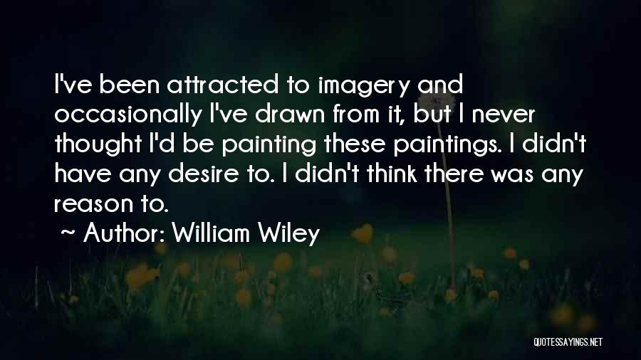William Wiley Quotes: I've Been Attracted To Imagery And Occasionally I've Drawn From It, But I Never Thought I'd Be Painting These Paintings.