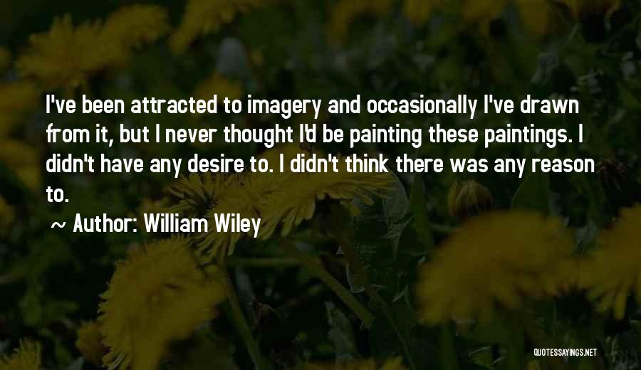 William Wiley Quotes: I've Been Attracted To Imagery And Occasionally I've Drawn From It, But I Never Thought I'd Be Painting These Paintings.