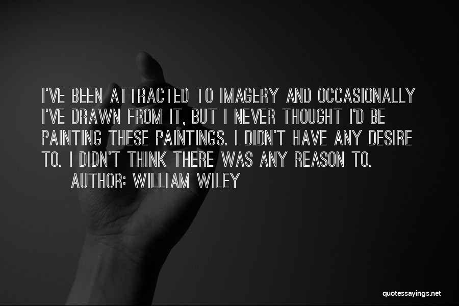 William Wiley Quotes: I've Been Attracted To Imagery And Occasionally I've Drawn From It, But I Never Thought I'd Be Painting These Paintings.