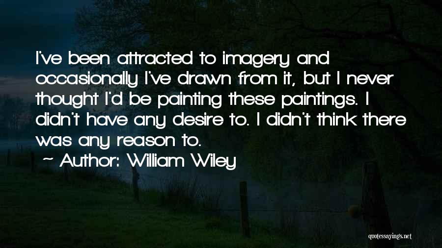 William Wiley Quotes: I've Been Attracted To Imagery And Occasionally I've Drawn From It, But I Never Thought I'd Be Painting These Paintings.