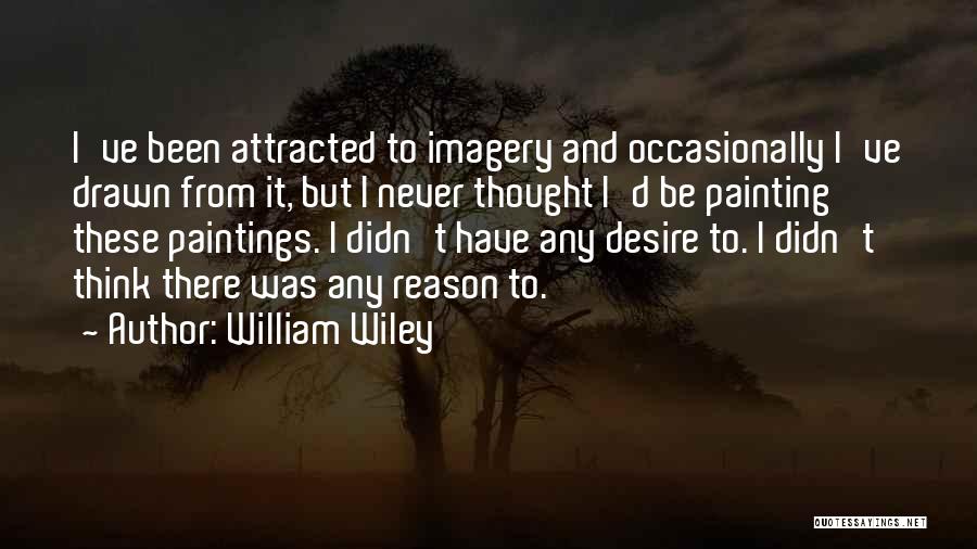 William Wiley Quotes: I've Been Attracted To Imagery And Occasionally I've Drawn From It, But I Never Thought I'd Be Painting These Paintings.