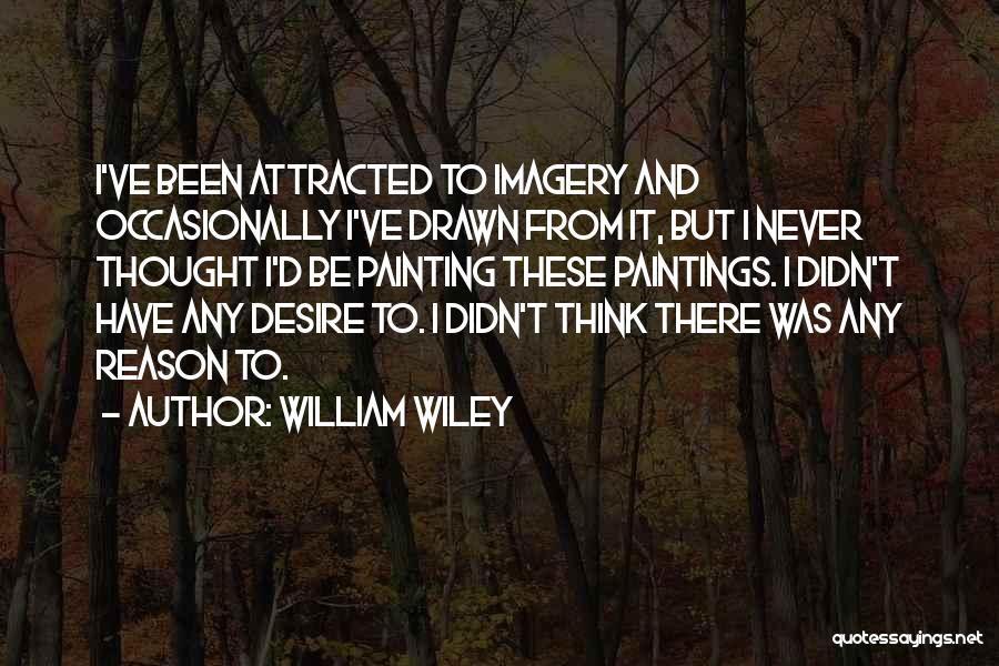 William Wiley Quotes: I've Been Attracted To Imagery And Occasionally I've Drawn From It, But I Never Thought I'd Be Painting These Paintings.