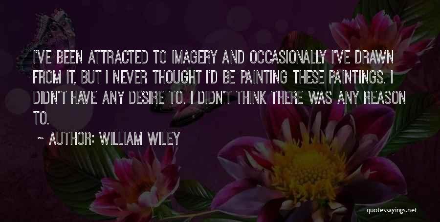 William Wiley Quotes: I've Been Attracted To Imagery And Occasionally I've Drawn From It, But I Never Thought I'd Be Painting These Paintings.