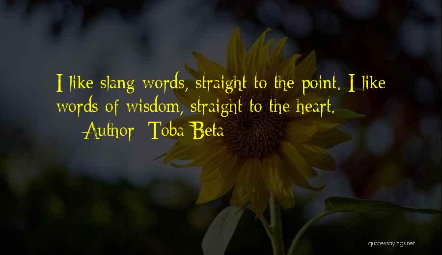 Toba Beta Quotes: I Like Slang Words, Straight To The Point. I Like Words Of Wisdom, Straight To The Heart.