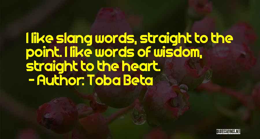 Toba Beta Quotes: I Like Slang Words, Straight To The Point. I Like Words Of Wisdom, Straight To The Heart.