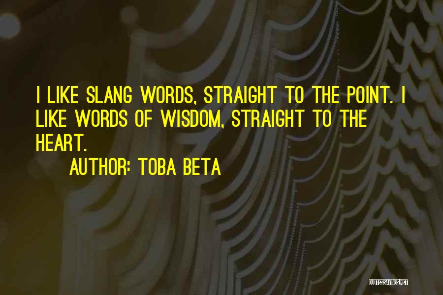 Toba Beta Quotes: I Like Slang Words, Straight To The Point. I Like Words Of Wisdom, Straight To The Heart.