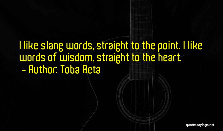 Toba Beta Quotes: I Like Slang Words, Straight To The Point. I Like Words Of Wisdom, Straight To The Heart.