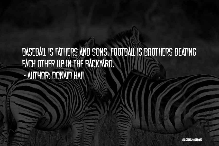 Donald Hall Quotes: Baseball Is Fathers And Sons. Football Is Brothers Beating Each Other Up In The Backyard.