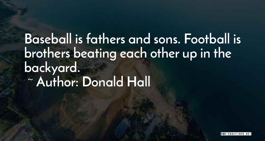 Donald Hall Quotes: Baseball Is Fathers And Sons. Football Is Brothers Beating Each Other Up In The Backyard.