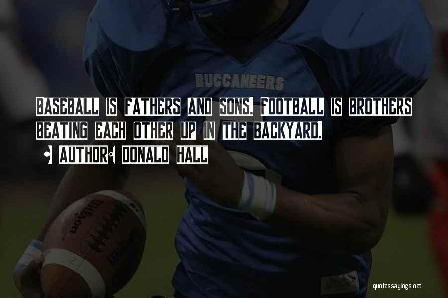 Donald Hall Quotes: Baseball Is Fathers And Sons. Football Is Brothers Beating Each Other Up In The Backyard.