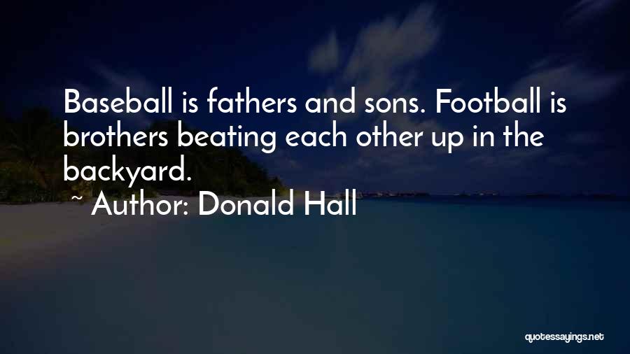 Donald Hall Quotes: Baseball Is Fathers And Sons. Football Is Brothers Beating Each Other Up In The Backyard.