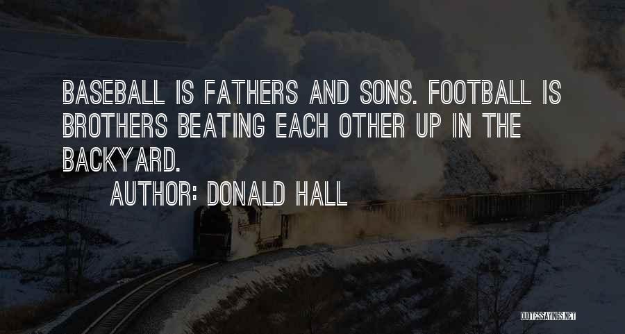 Donald Hall Quotes: Baseball Is Fathers And Sons. Football Is Brothers Beating Each Other Up In The Backyard.